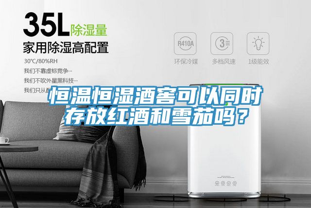 恒温恒湿酒窖可以同时存放红酒和雪茄吗？
