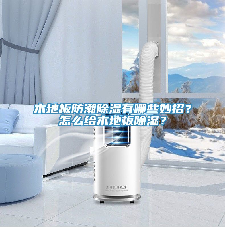 木地板防潮除湿有哪些妙招？怎么给木地板除湿？