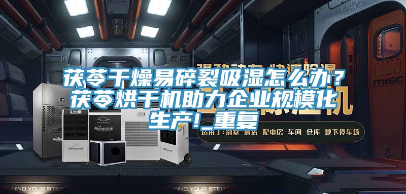 茯苓干燥易碎裂吸湿怎么办？茯苓烘干机助力企业规模化生产!_重复