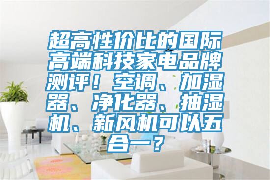 超高性价比的国际高端科技家电品牌测评！空调、加湿器、净化器、抽湿机、新风机可以五合一？