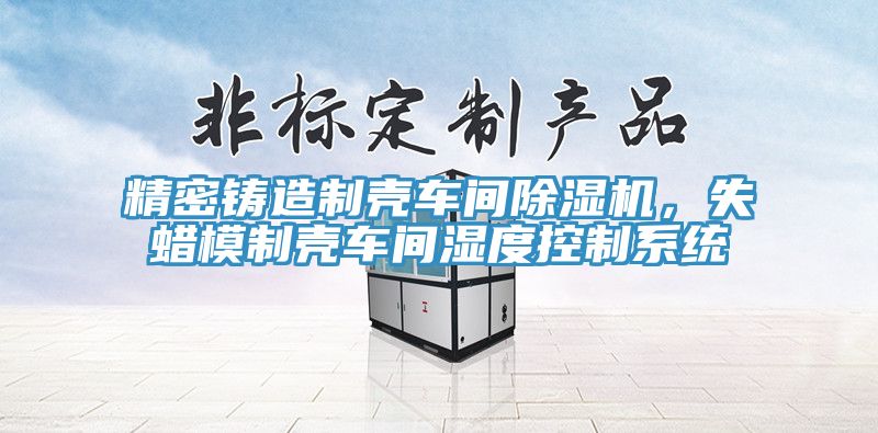 精密铸造制壳车间小黄片直播视频，失蜡模制壳车间湿度控制系统