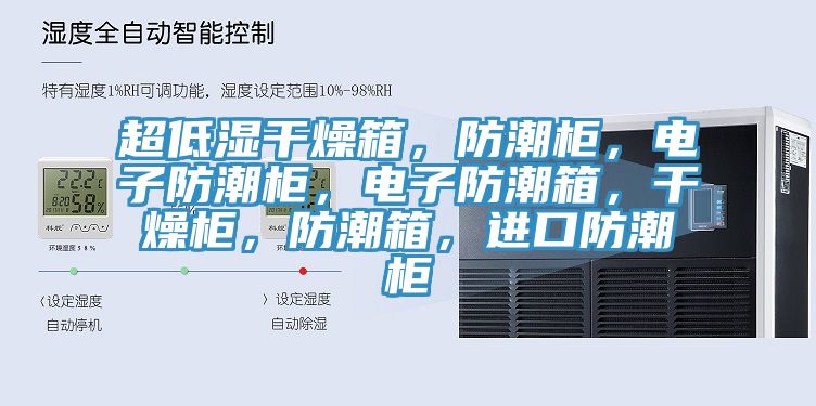 超低湿干燥箱，防潮柜，电子防潮柜，电子防潮箱，干燥柜，防潮箱，进口防潮柜