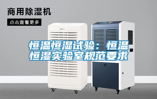 恒温恒湿试验：恒温恒湿实验室规范要求