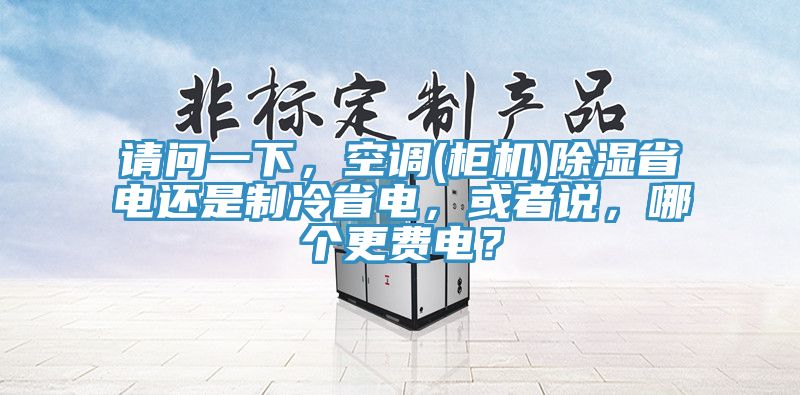 请问一下，空调(柜机)除湿省电还是制冷省电，或者说，哪个更费电？