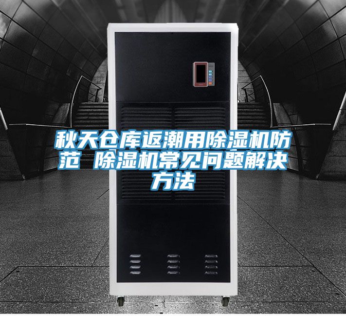 秋天仓库返潮用小黄片直播视频防范 小黄片直播视频常见问题解决方法