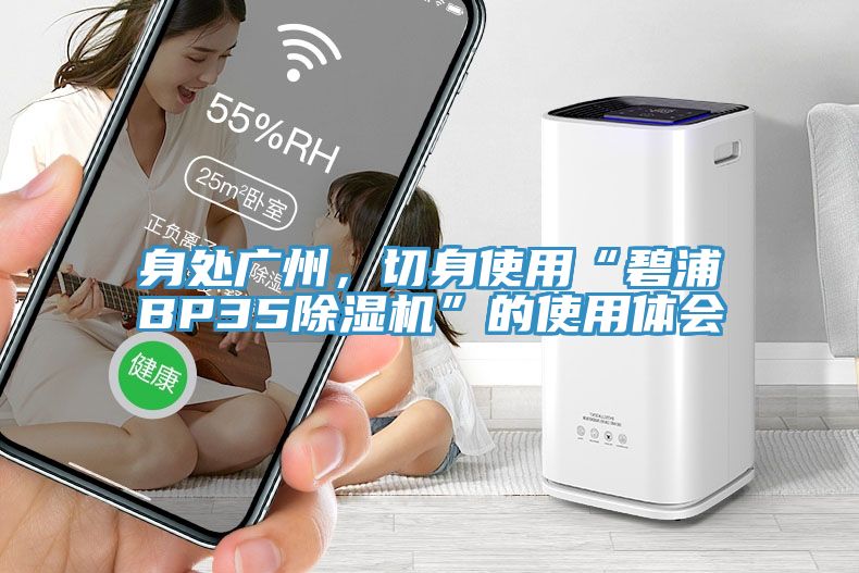 身处广州，切身使用“碧浦BP35小黄片直播视频”的使用体会
