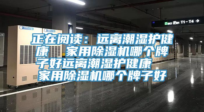 正在阅读：远离潮湿护健康  家用小黄片直播视频哪个牌子好远离潮湿护健康  家用小黄片直播视频哪个牌子好