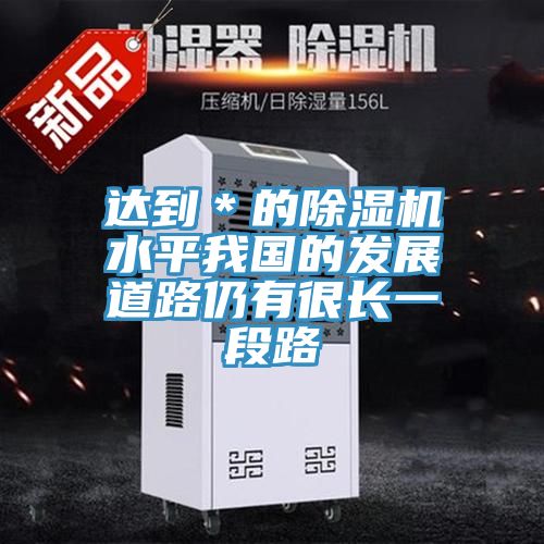 达到＊的小黄片直播视频水平我国的发展道路仍有很长一段路