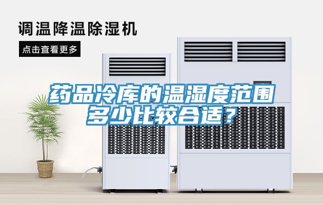 药品冷库的温湿度范围多少比较合适？