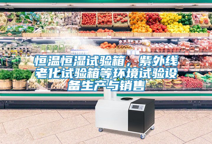 恒温恒湿试验箱，紫外线老化试验箱等环境试验设备生产与销售
