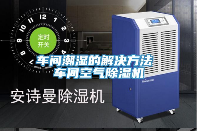 车间潮湿的解决方法 车间空气小黄片直播视频