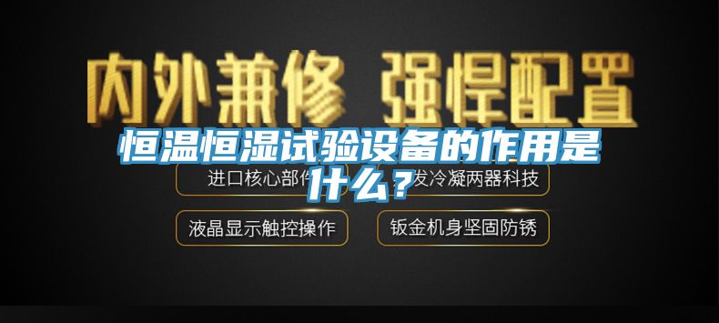 恒温恒湿试验设备的作用是什么？