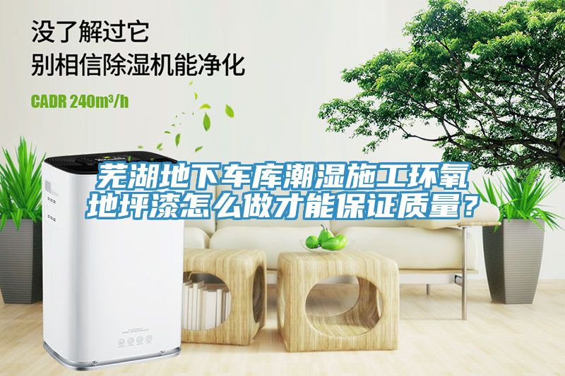 芜湖地下车库潮湿施工环氧地坪漆怎么做才能保证质量？