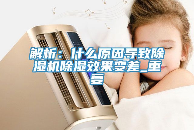 解析：什么原因导致小黄片直播视频除湿效果变差_重复