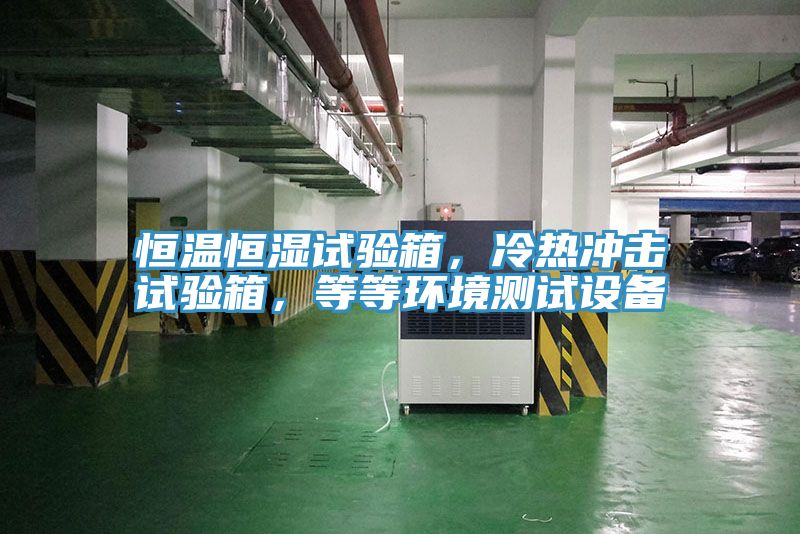 恒温恒湿试验箱，冷热冲击试验箱，等等环境测试设备