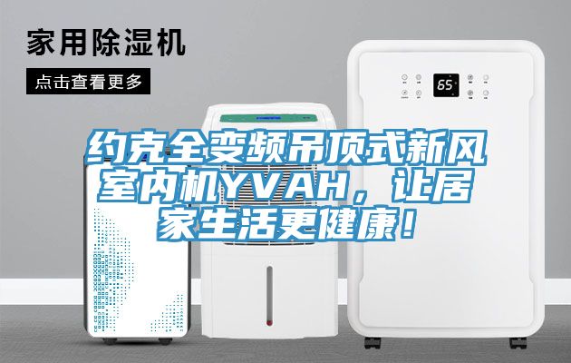 约克全变频吊顶式新风室内机YVAH，让居家生活更健康！
