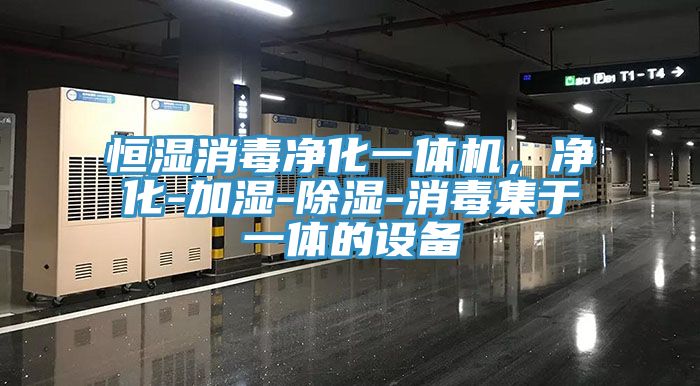 恒湿消毒净化一体机，净化-加湿-除湿-消毒集于一体的设备