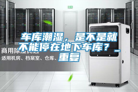 车库潮湿，是不是就不能停在地下车库？_重复