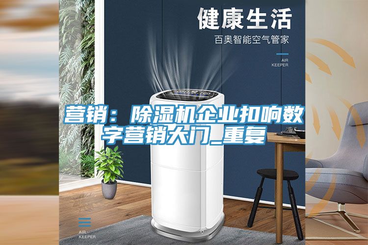 营销：小黄片直播视频企业扣响数字营销大门_重复