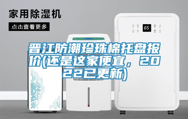晋江防潮珍珠棉托盘报价(还是这家便宜，2022已更新)