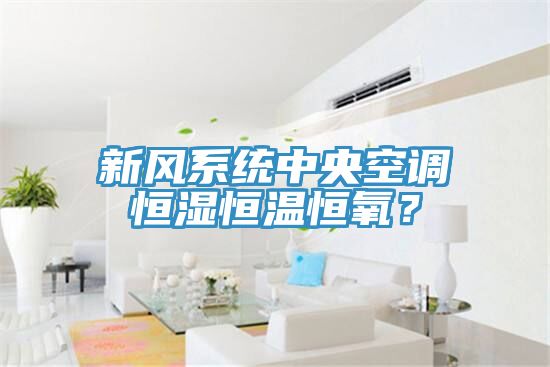 新风系统中央空调恒湿恒温恒氧？