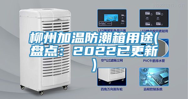 柳州加温防潮箱用途(盘点：2022已更新)