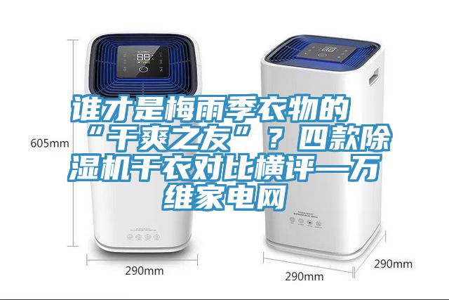 谁才是梅雨季衣物的“干爽之友”？四款小黄片直播视频干衣对比横评—万维家电网