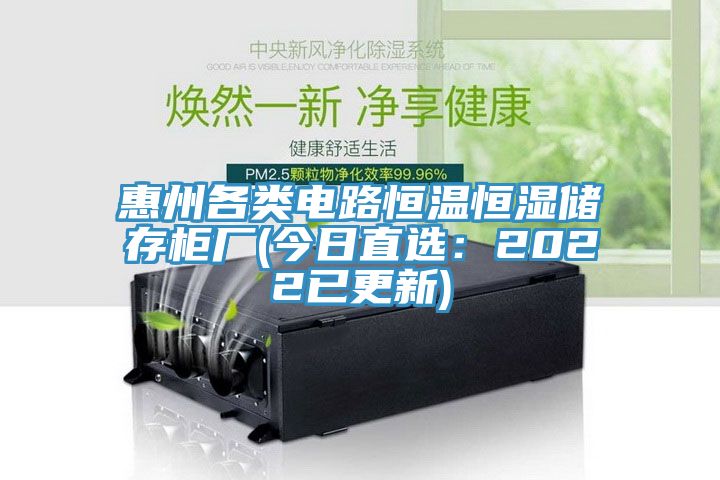 惠州各类电路恒温恒湿储存柜厂(今日直选：2022已更新)