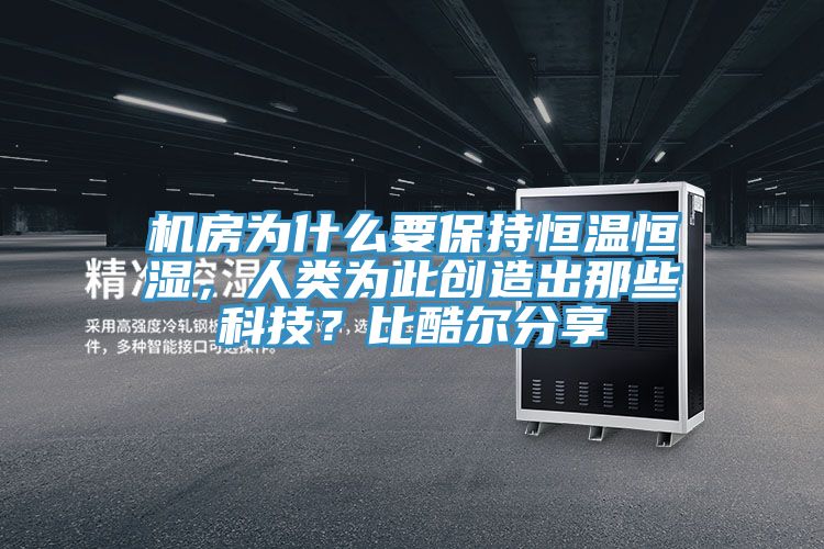 机房为什么要保持恒温恒湿，人类为此创造出那些科技？比酷尔分享