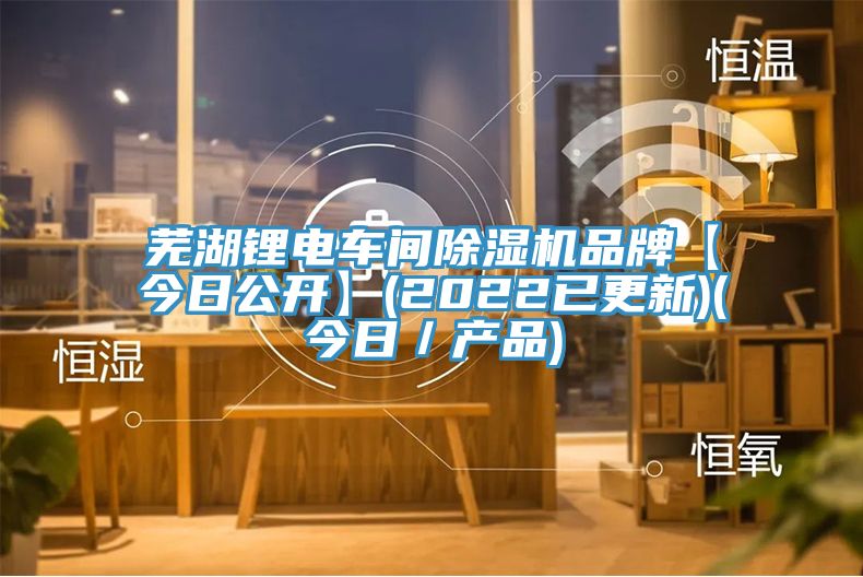 芜湖锂电车间小黄片直播视频品牌【今日公开】(2022已更新)(今日／产品)