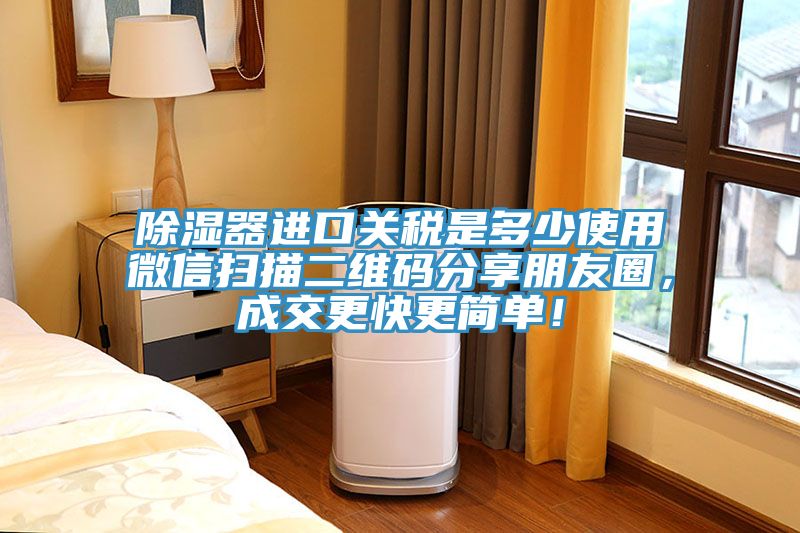 除湿器进口关税是多少使用微信扫描二维码分享朋友圈，成交更快更简单！