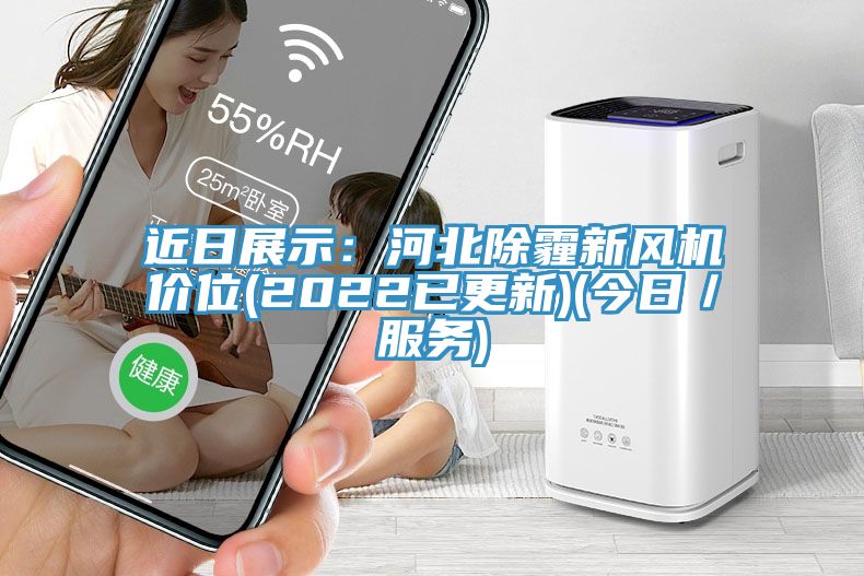 近日展示：河北除霾新风机价位(2022已更新)(今日／服务)
