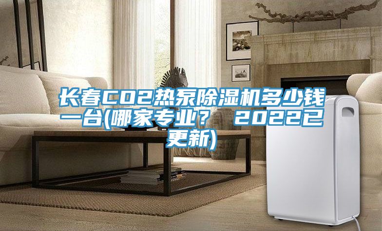 长春CO2热泵小黄片直播视频多少钱一台(哪家专业？ 2022已更新)
