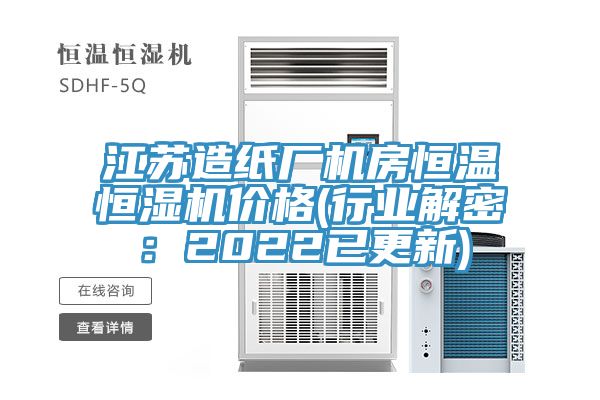 江苏造纸厂机房恒温恒湿机价格(行业解密：2022已更新)