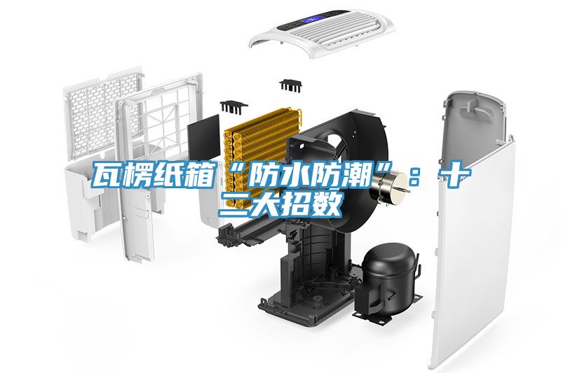 瓦楞纸箱“防水防潮”：十二大招数
