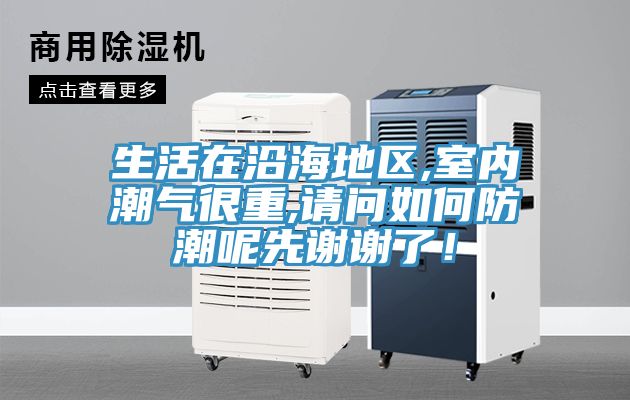 生活在沿海地区,室内潮气很重,请问如何防潮呢先谢谢了！