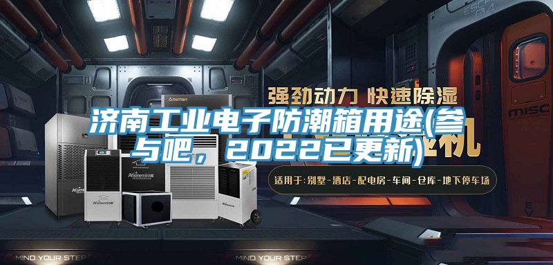 济南工业电子防潮箱用途(参与吧，2022已更新)