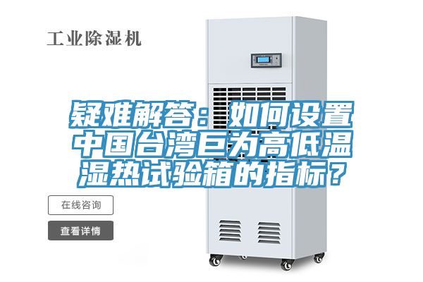 疑难解答：如何设置中国台湾巨为高低温湿热试验箱的指标？