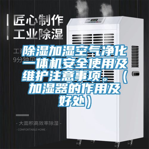 除湿加湿空气净化一体机安全使用及维护注意事项。（加湿器的作用及好处）