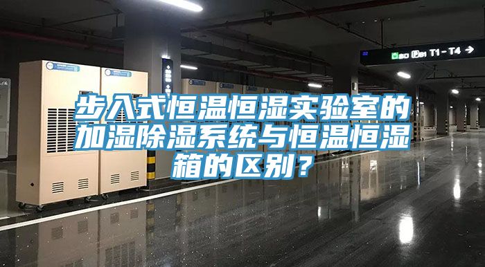 步入式恒温恒湿实验室的加湿除湿系统与恒温恒湿箱的区别？
