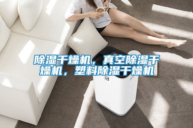 除湿干燥机，真空除湿干燥机，塑料除湿干燥机