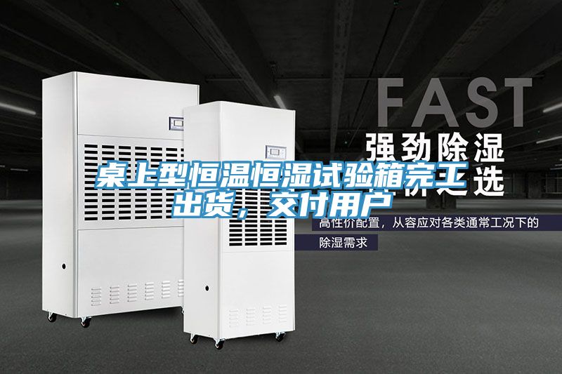 桌上型恒温恒湿试验箱完工出货，交付用户