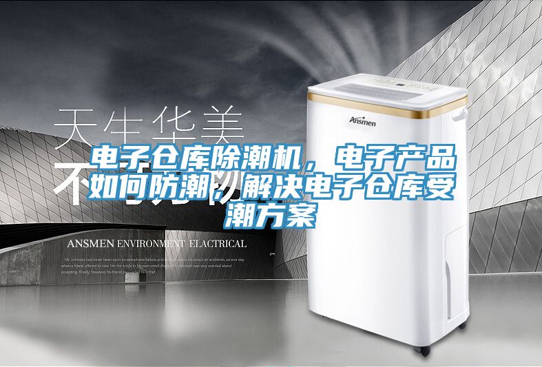 电子仓库除潮机，电子产品如何防潮，解决电子仓库受潮方案