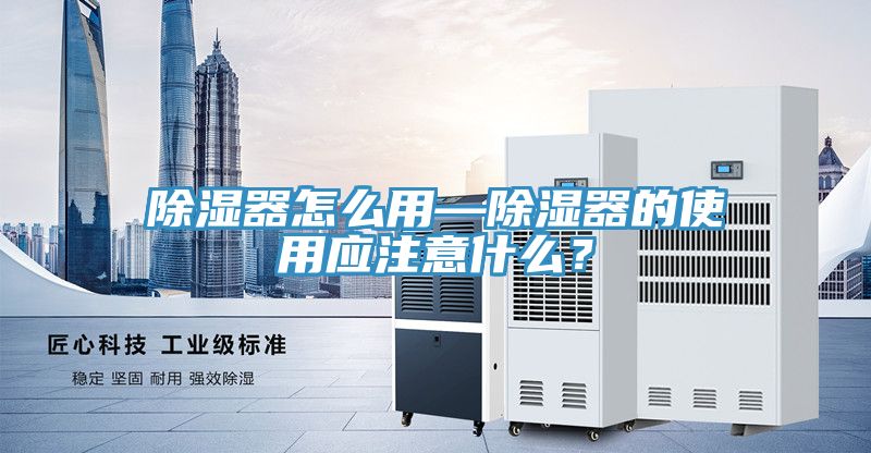 除湿器怎么用—除湿器的使用应注意什么？