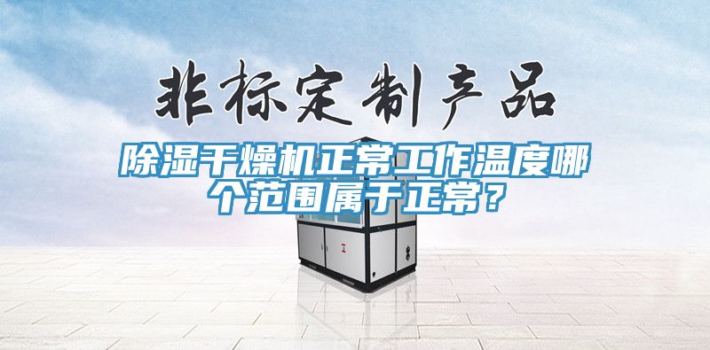 除湿干燥机正常工作温度哪个范围属于正常？