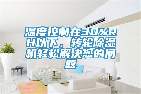 湿度控制在30%RH以下，转轮小黄片直播视频轻松解决您的问题