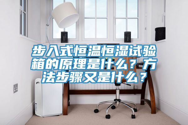 步入式恒温恒湿试验箱的原理是什么？方法步骤又是什么？