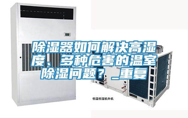 除湿器如何解决高湿度、多种危害的温室除湿问题？_重复