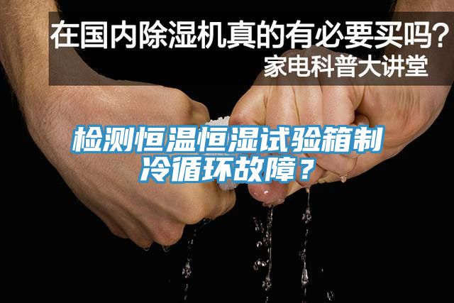 检测恒温恒湿试验箱制冷循环故障？