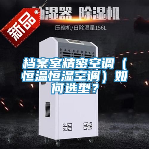 档案室精密空调（恒温恒湿空调）如何选型？